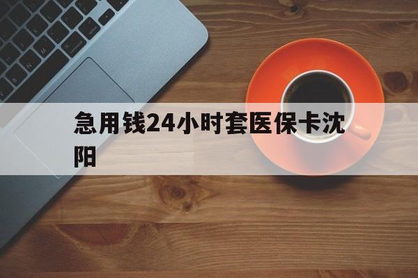 鹰潭最新急用钱24小时套医保卡沈阳方法分析(最方便真实的鹰潭石家庄急用钱套医保卡联系方式渠道方法)