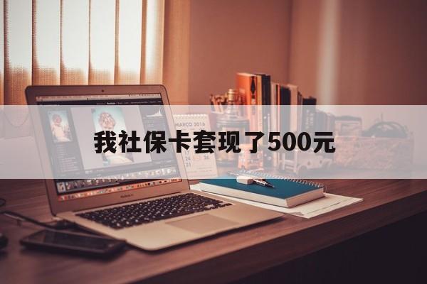 鹰潭最新我社保卡套现了500元方法分析(最方便真实的鹰潭我社保卡套现了500元怎么办方法)