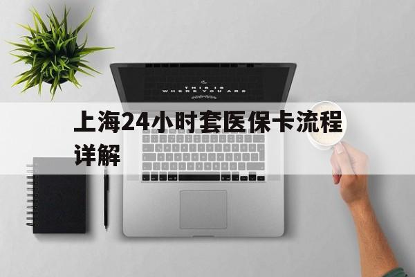 鹰潭最新上海24小时套医保卡流程详解方法分析(最方便真实的鹰潭上海急用钱套医保卡方法)