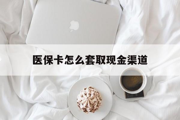 鹰潭最新医保卡怎么套取现金渠道方法分析(最方便真实的鹰潭医保卡怎么套取现金渠道里的钱方法)