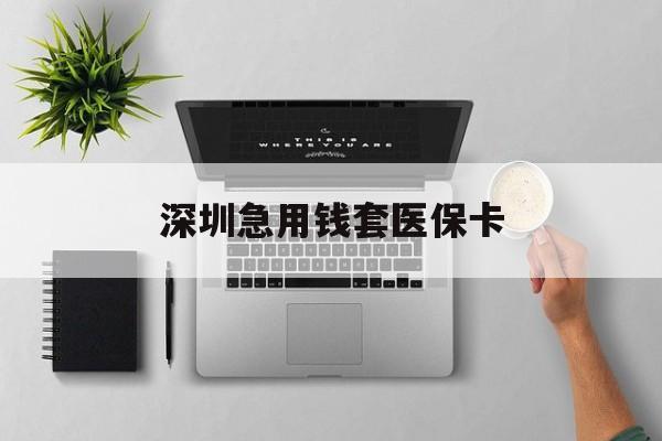 鹰潭最新深圳急用钱套医保卡方法分析(最方便真实的鹰潭深圳医保卡里的钱取出流程方法)