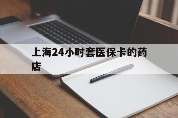 鹰潭最新上海24小时套医保卡的药店方法分析(最方便真实的鹰潭上海刷医保卡的药店方法)